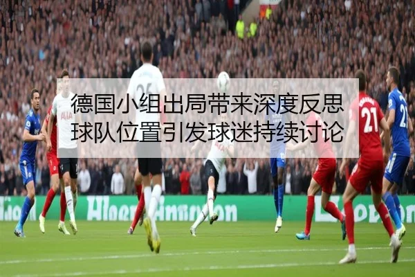 德国小组出局带来深度反思 球队位置引发球迷持续讨论